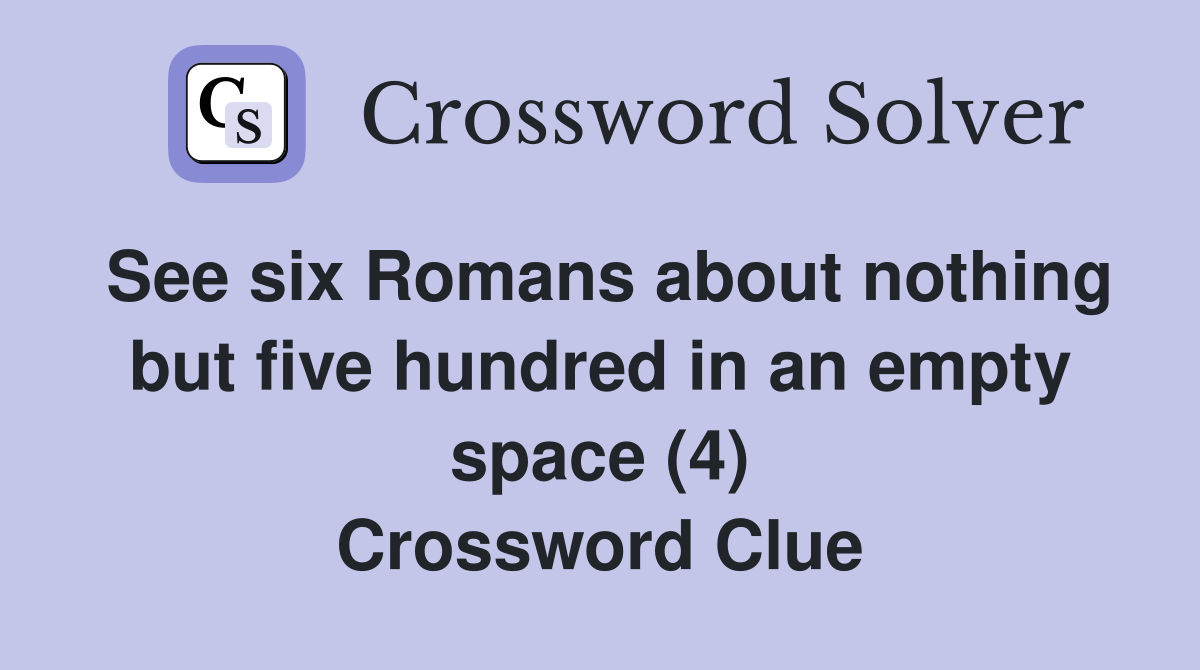 See six Romans about nothing but five hundred in an empty space (4) Crossword Clue