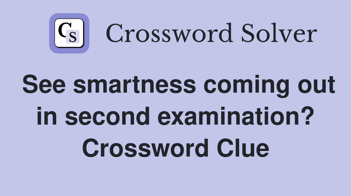 See smartness coming out in second examination? Crossword Clue