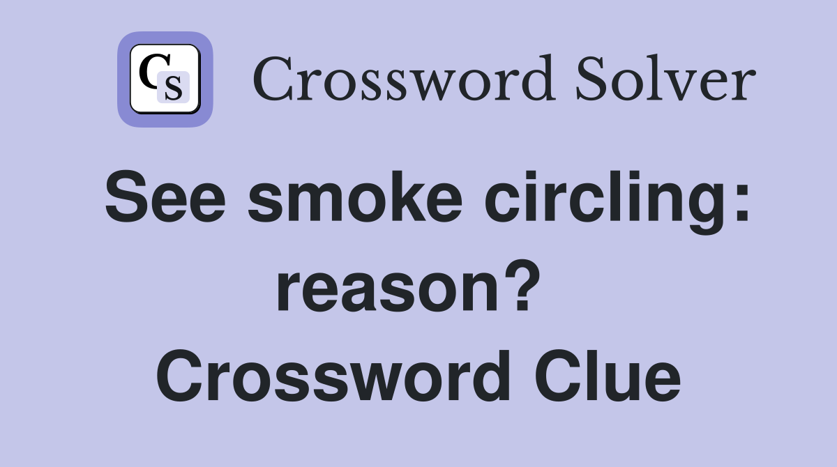 See smoke circling: reason?  Crossword Clue