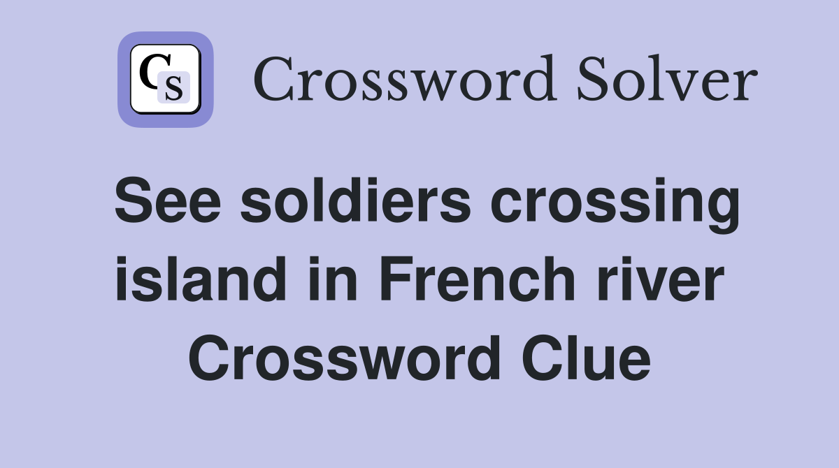 See soldiers crossing island in French river Crossword Clue