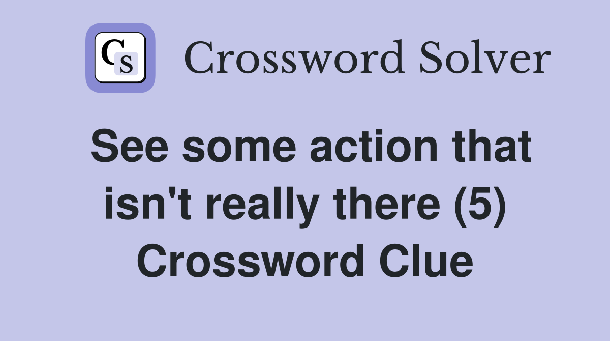 See some action that isn't really there (5) Crossword Clue