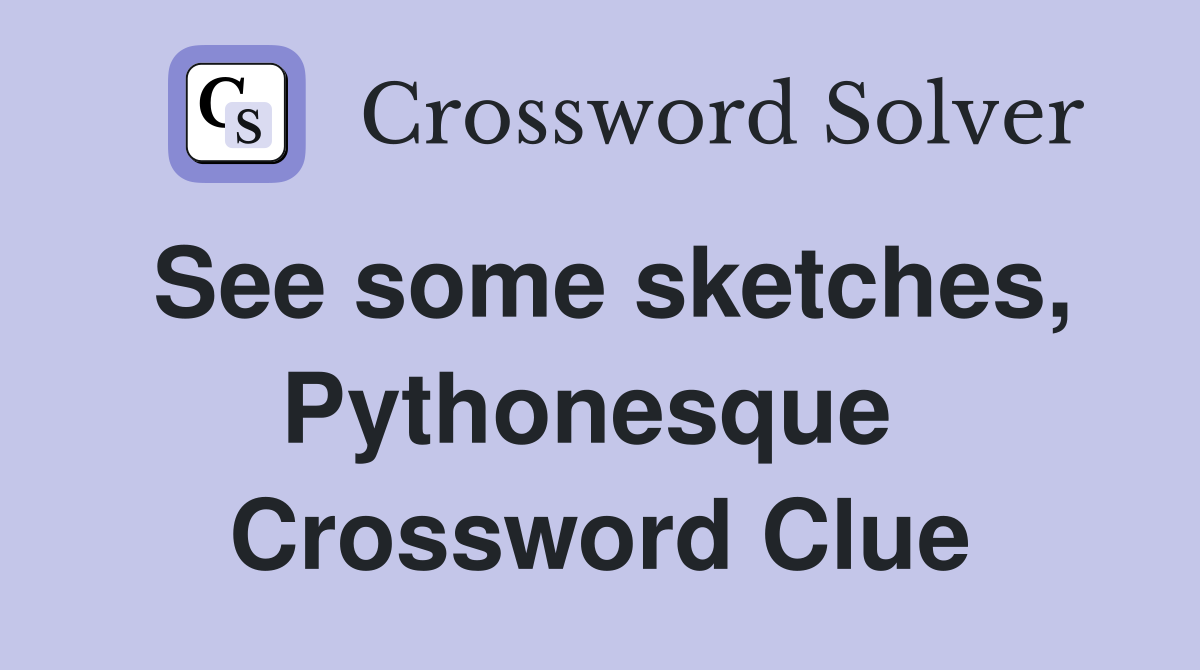 See some sketches, Pythonesque  Crossword Clue