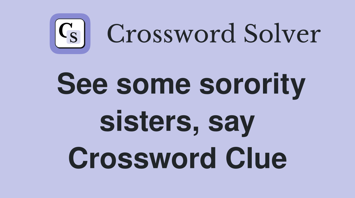 See some sorority sisters, say Crossword Clue