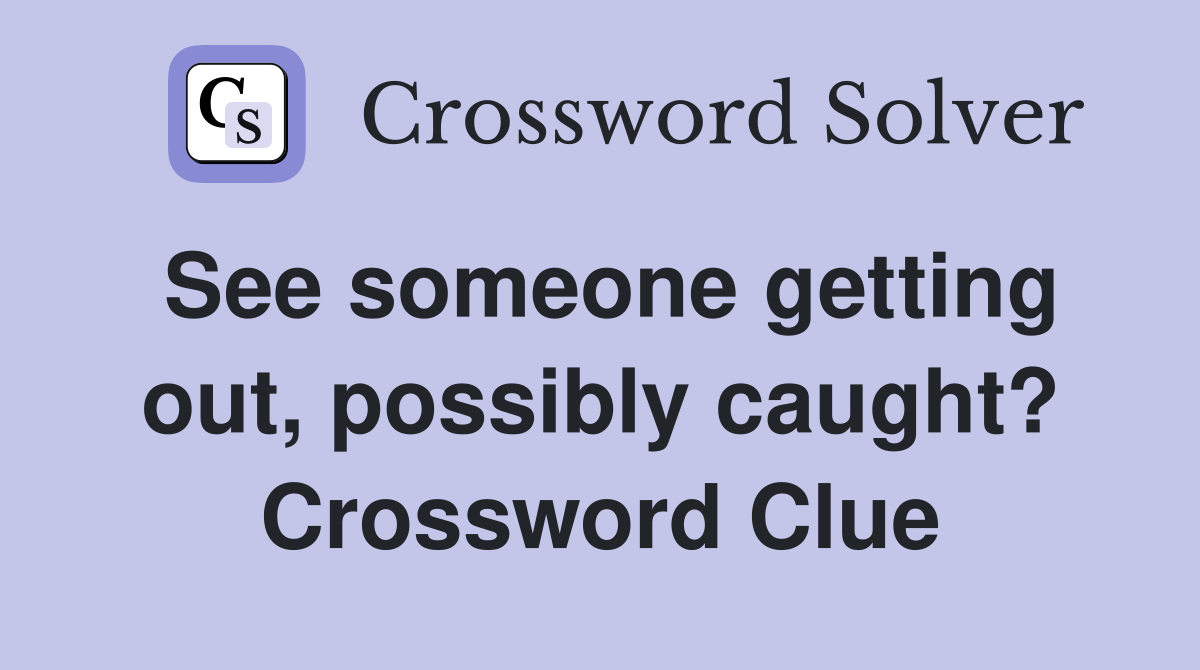 See someone getting out, possibly caught? Crossword Clue