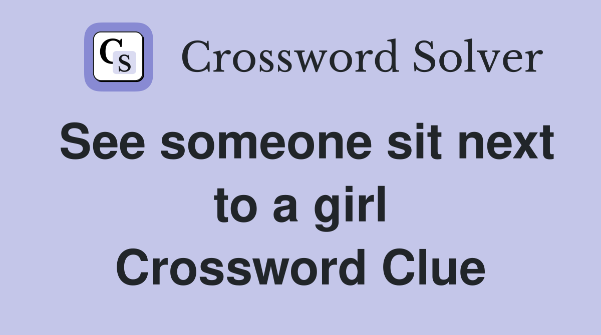 See someone sit next to a girl Crossword Clue
