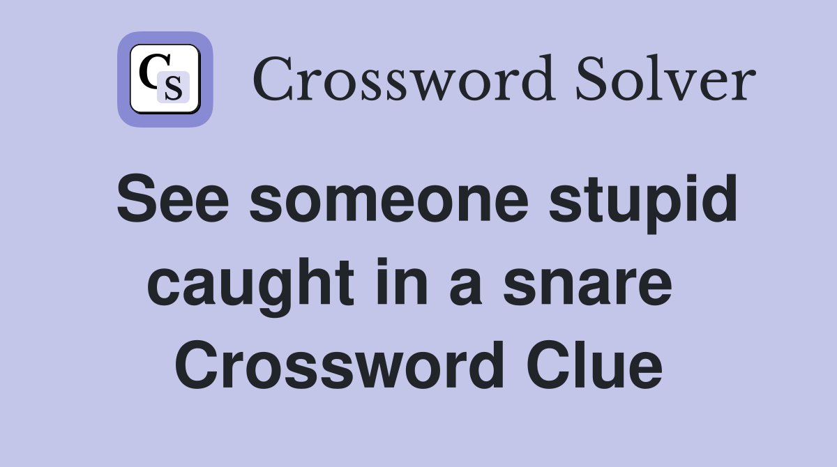 See someone stupid caught in a snare  Crossword Clue