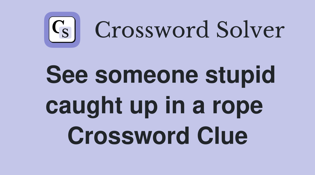 See someone stupid caught up in a rope  Crossword Clue