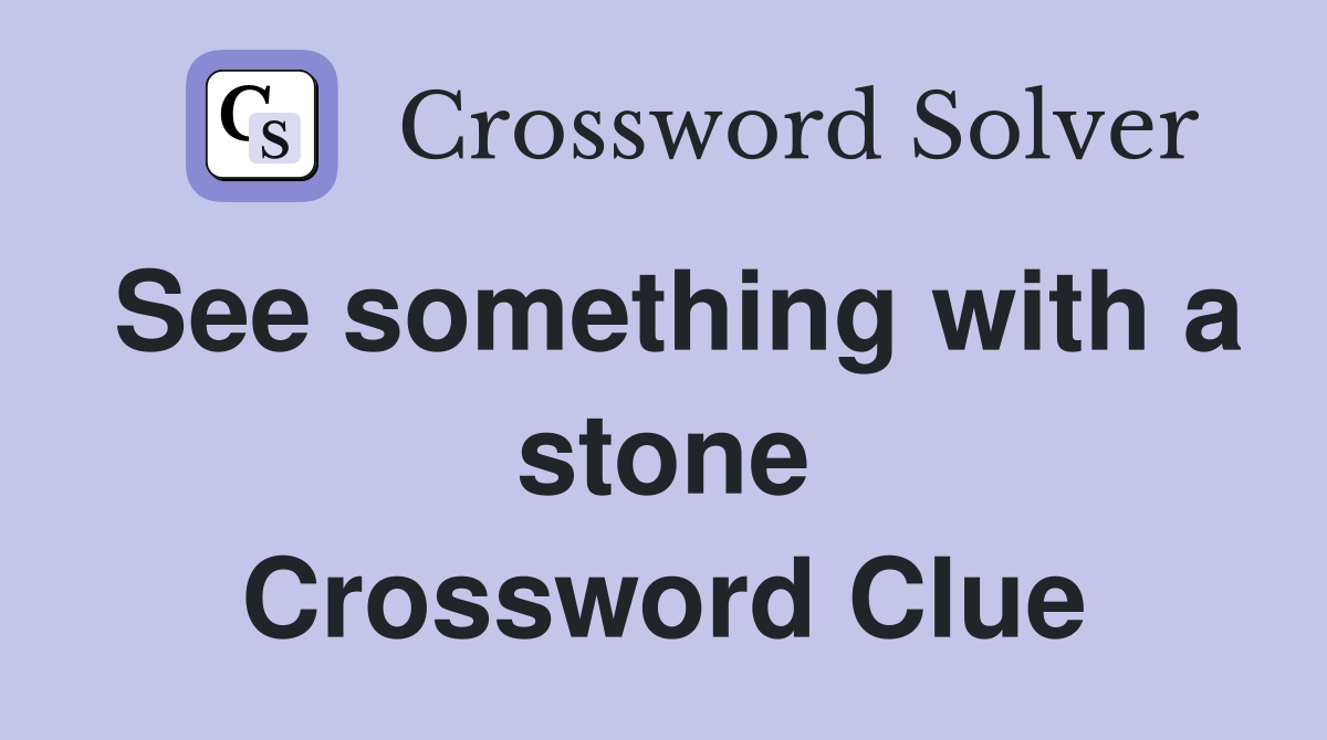 See something with a stone Crossword Clue