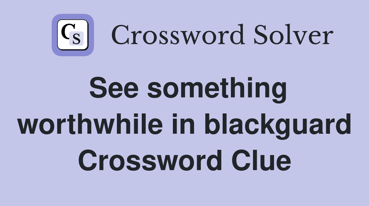 See something worthwhile in blackguard Crossword Clue
