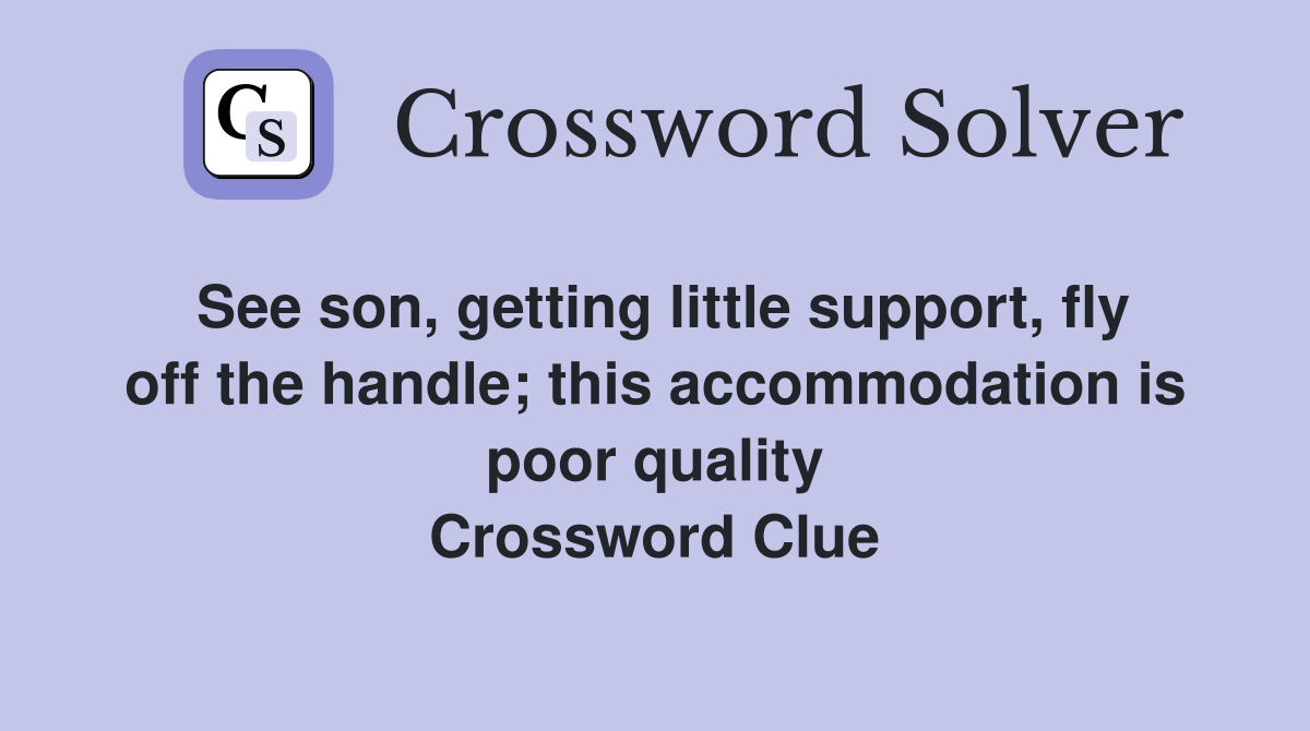 See son, getting little support, fly off the handle; this accommodation is poor quality Crossword Clue