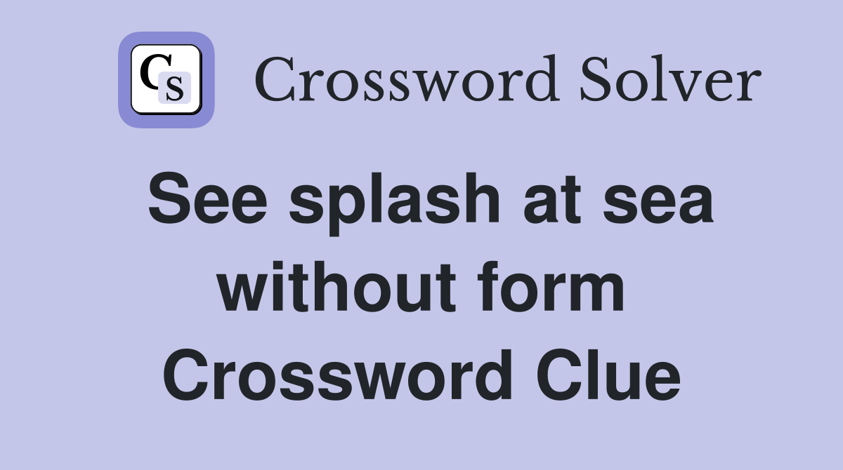 See splash at sea without form Crossword Clue