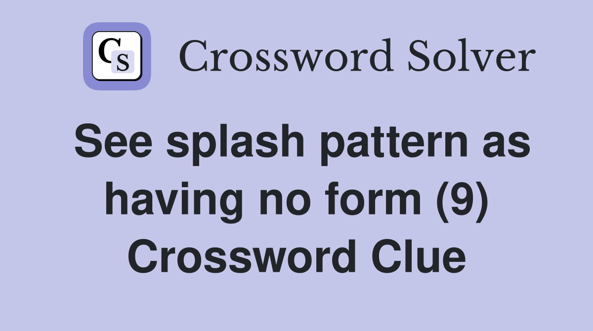 See splash pattern as having no form (9) Crossword Clue