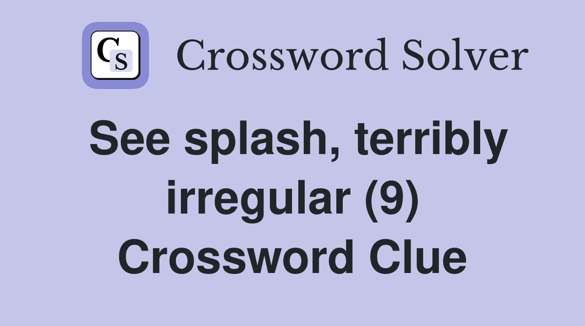 See splash, terribly irregular (9) Crossword Clue