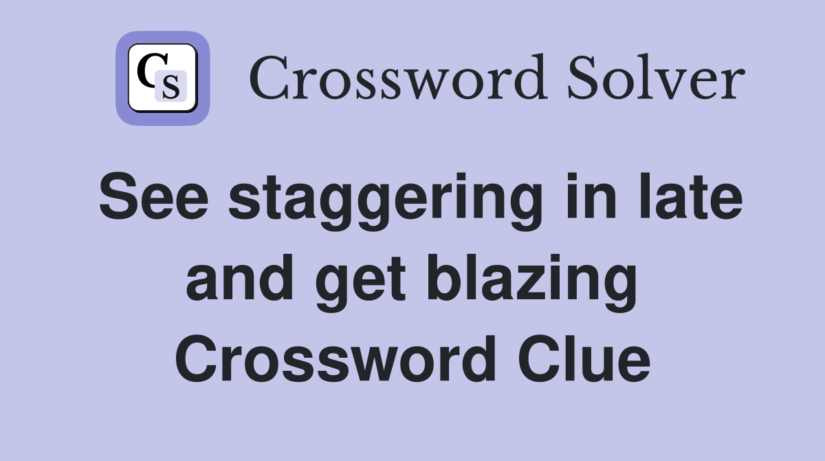 See staggering in late and get blazing Crossword Clue