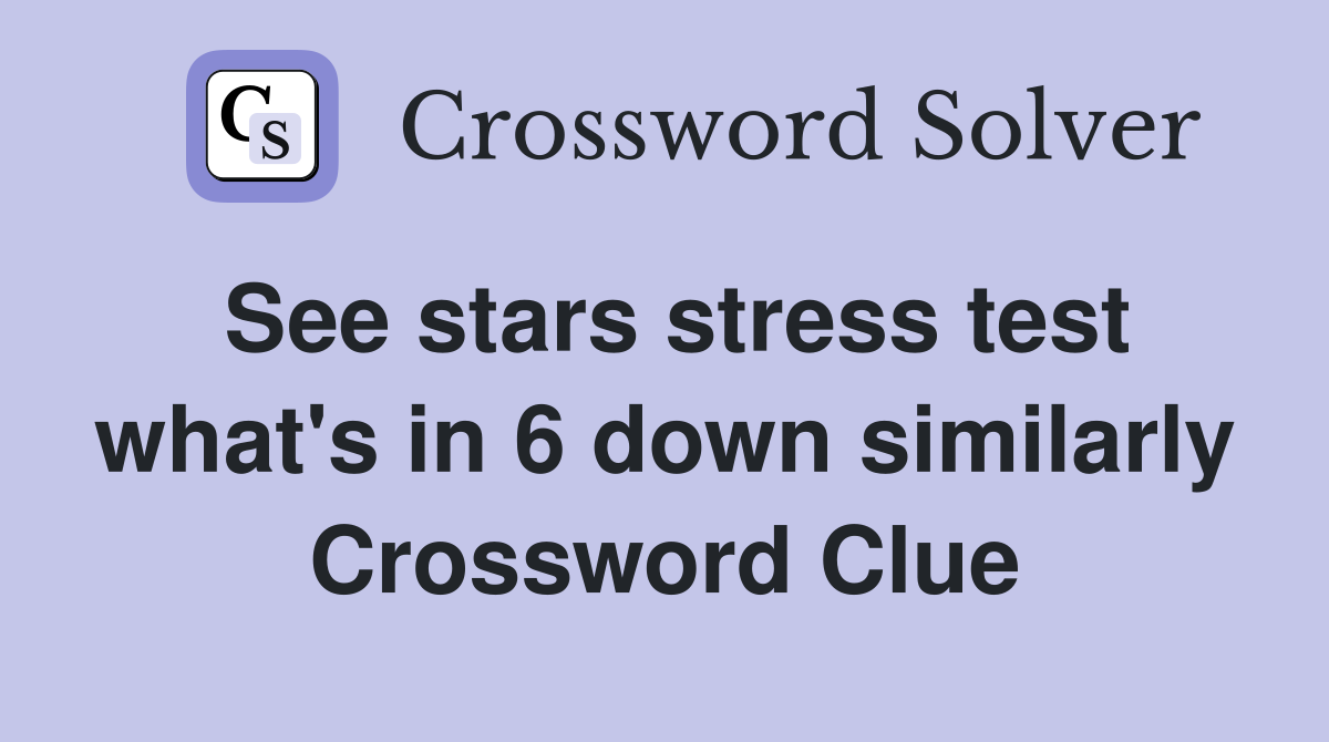See stars stress test what's in 6 down similarly Crossword Clue