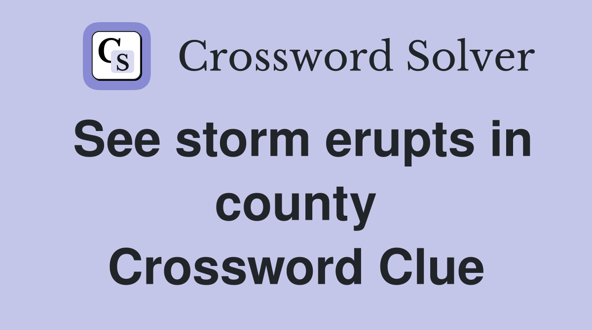 See storm erupts in county Crossword Clue