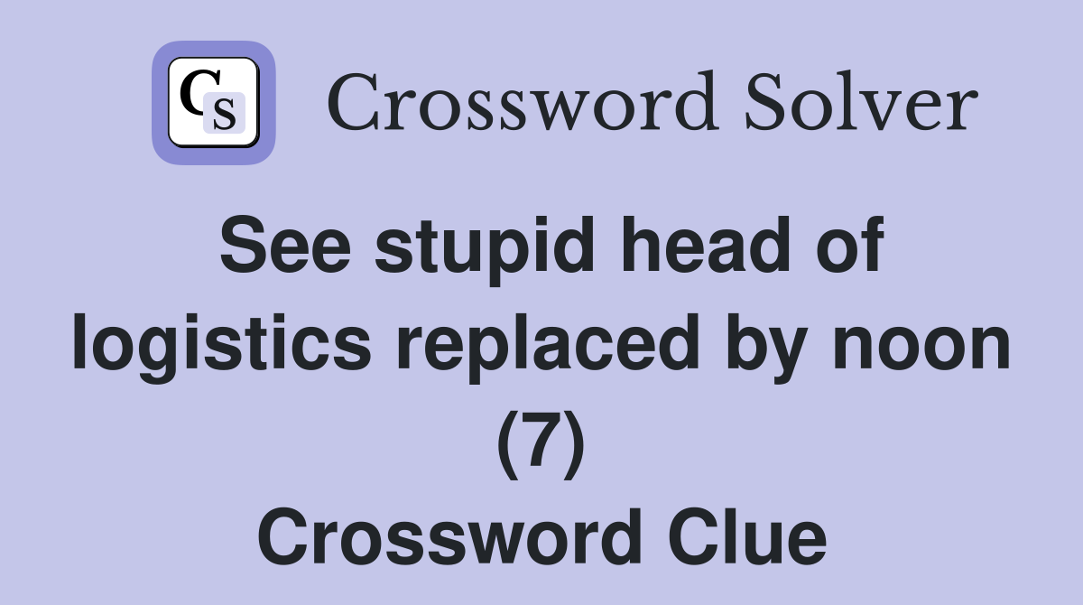See stupid head of logistics replaced by noon (7) Crossword Clue