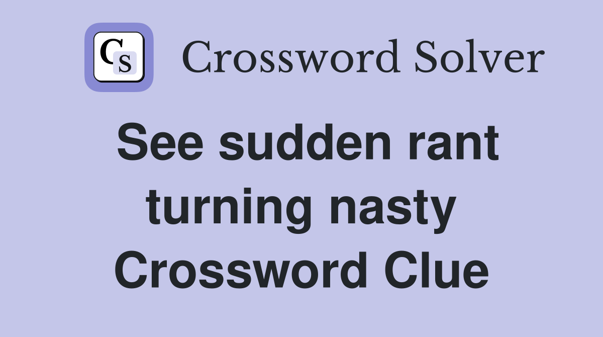 See sudden rant turning nasty Crossword Clue
