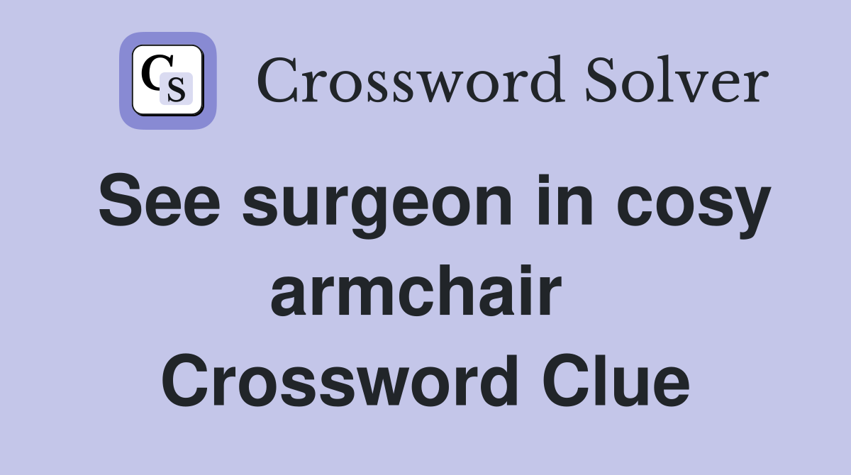 See surgeon in cosy armchair  Crossword Clue