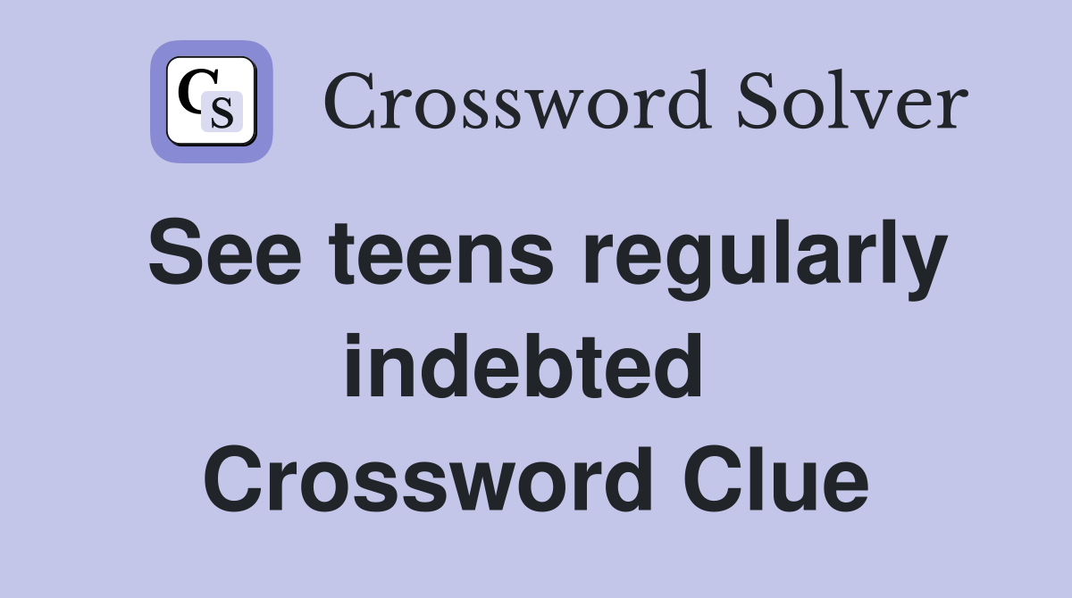 See teens regularly indebted  Crossword Clue
