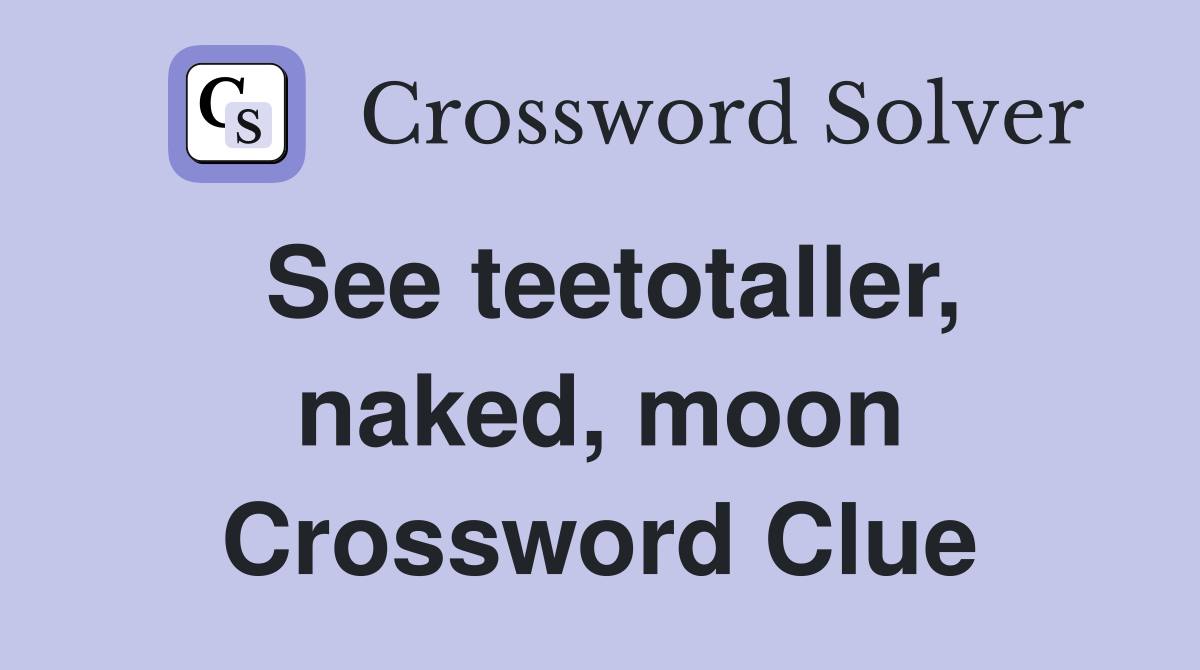 See teetotaller, naked, moon Crossword Clue