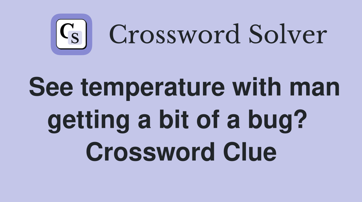 See temperature with man getting a bit of a bug?  Crossword Clue