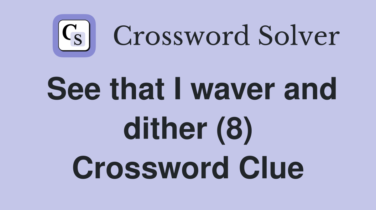 See that I waver and dither (8) Crossword Clue