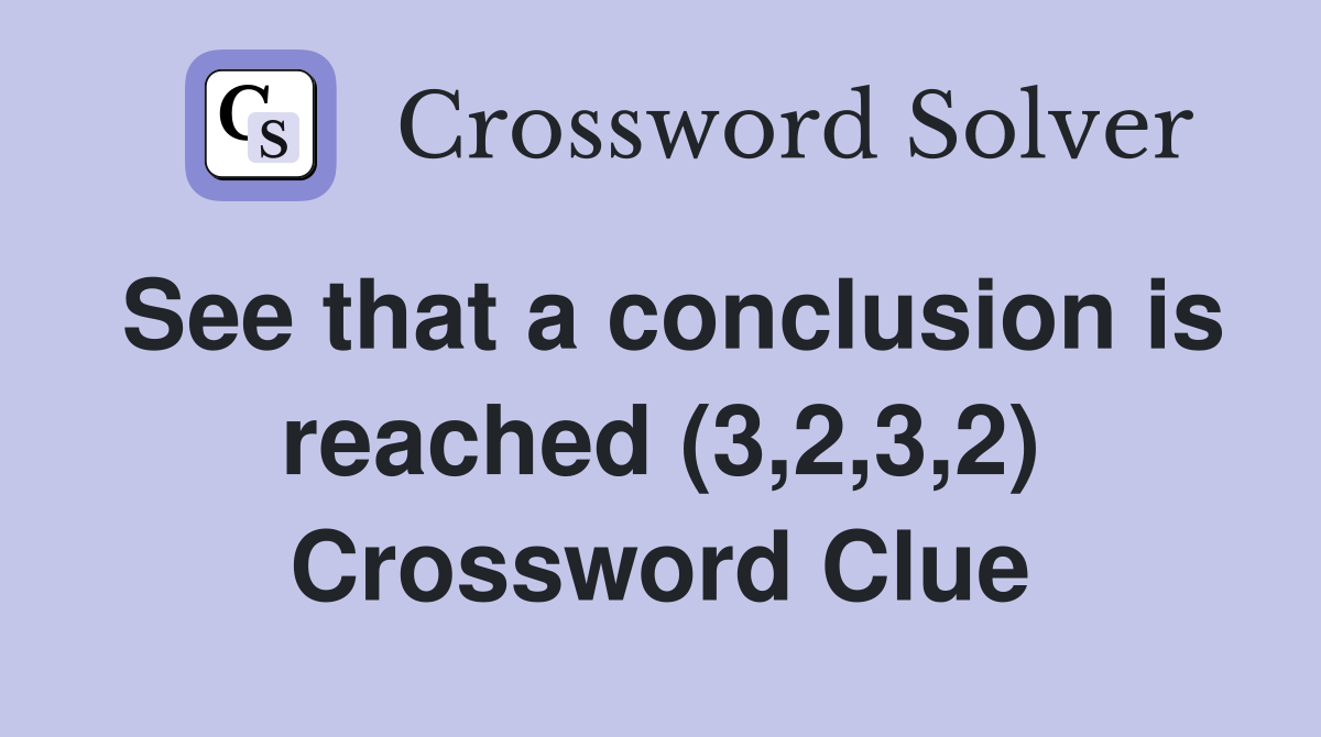 See that a conclusion is reached (3,2,3,2) Crossword Clue