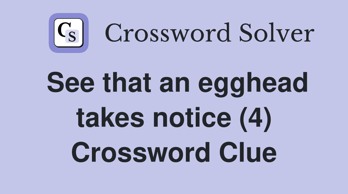 See that an egghead takes notice (4) Crossword Clue