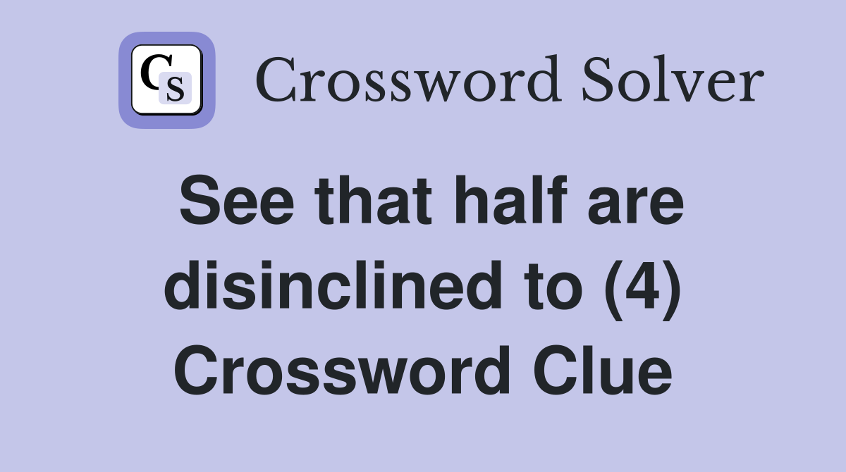 See that half are disinclined to (4) Crossword Clue