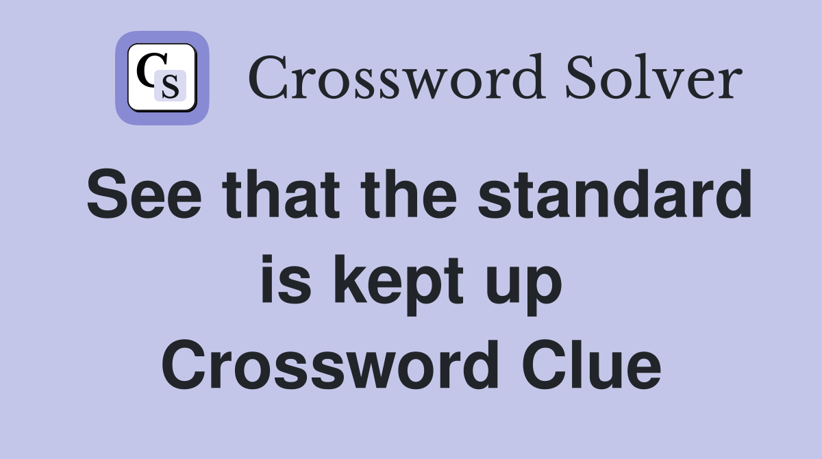 See that the standard is kept up Crossword Clue