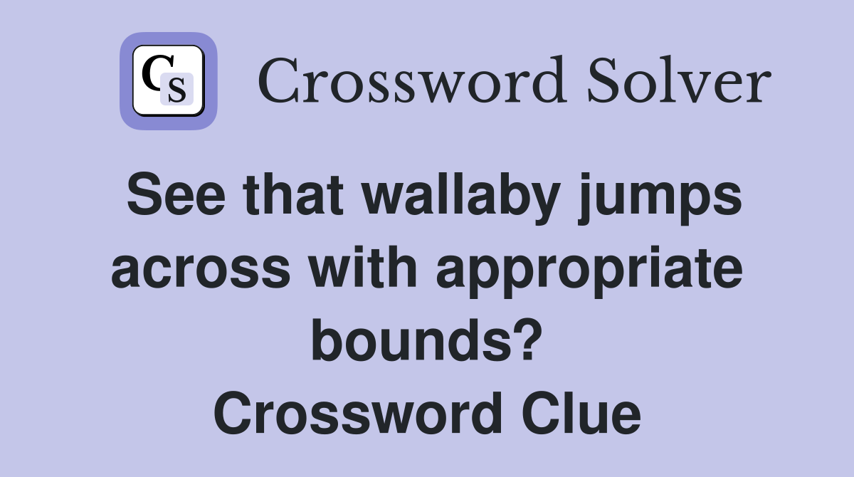 See that wallaby jumps across with appropriate bounds? Crossword Clue