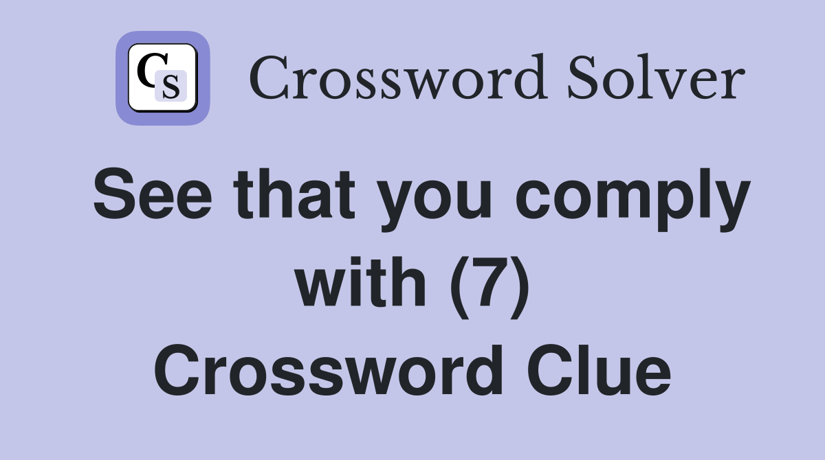 See that you comply with (7) Crossword Clue