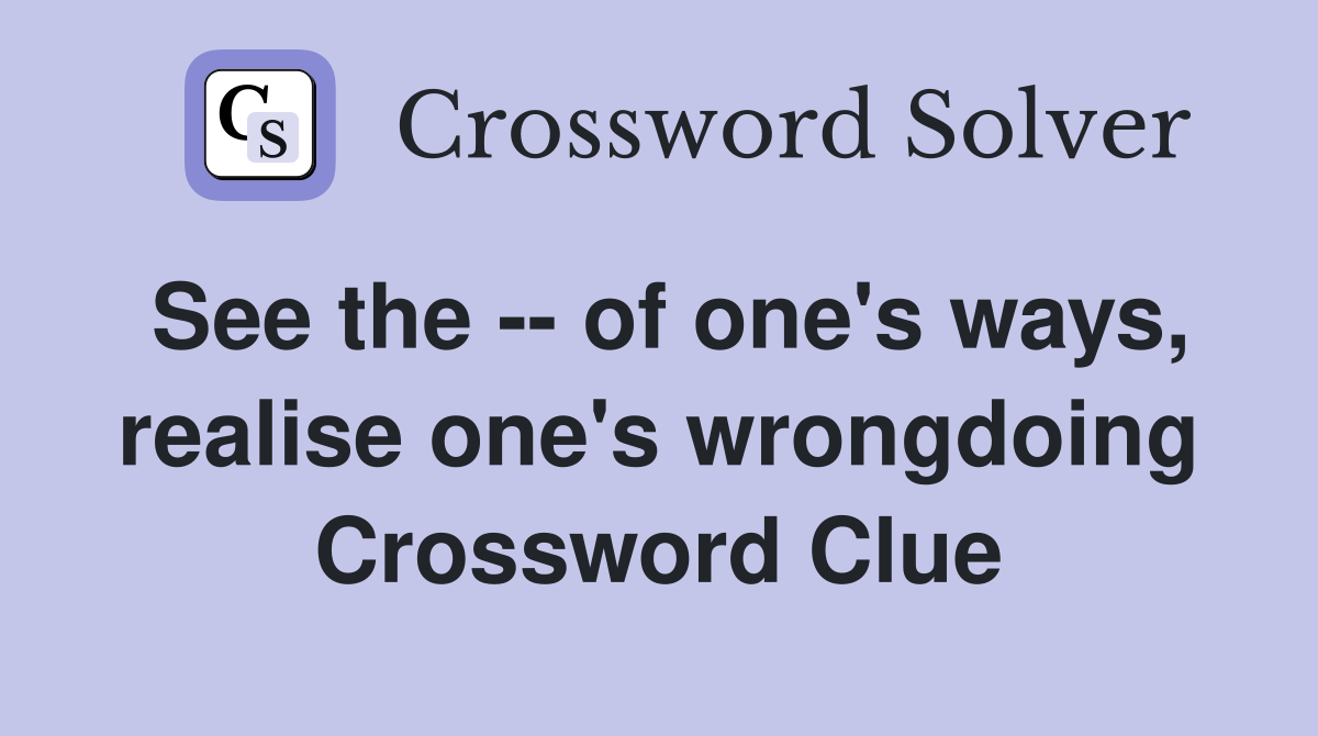 See the -- of one's ways, realise one's wrongdoing Crossword Clue