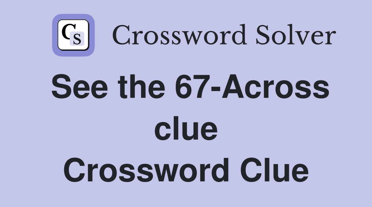 See the 67-Across clue Crossword Clue