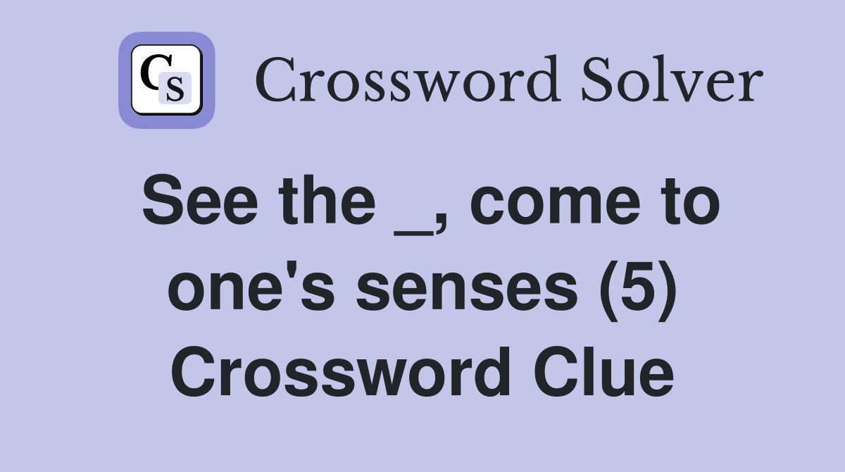 See the _, come to one's senses (5) Crossword Clue