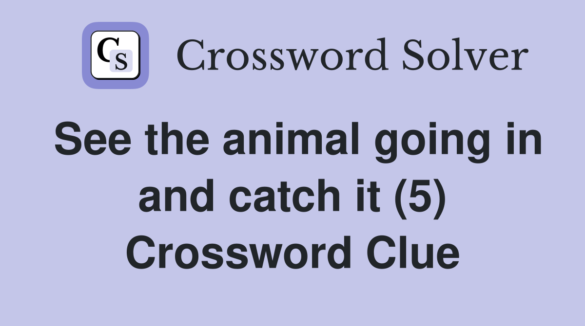 See the animal going in and catch it (5) Crossword Clue