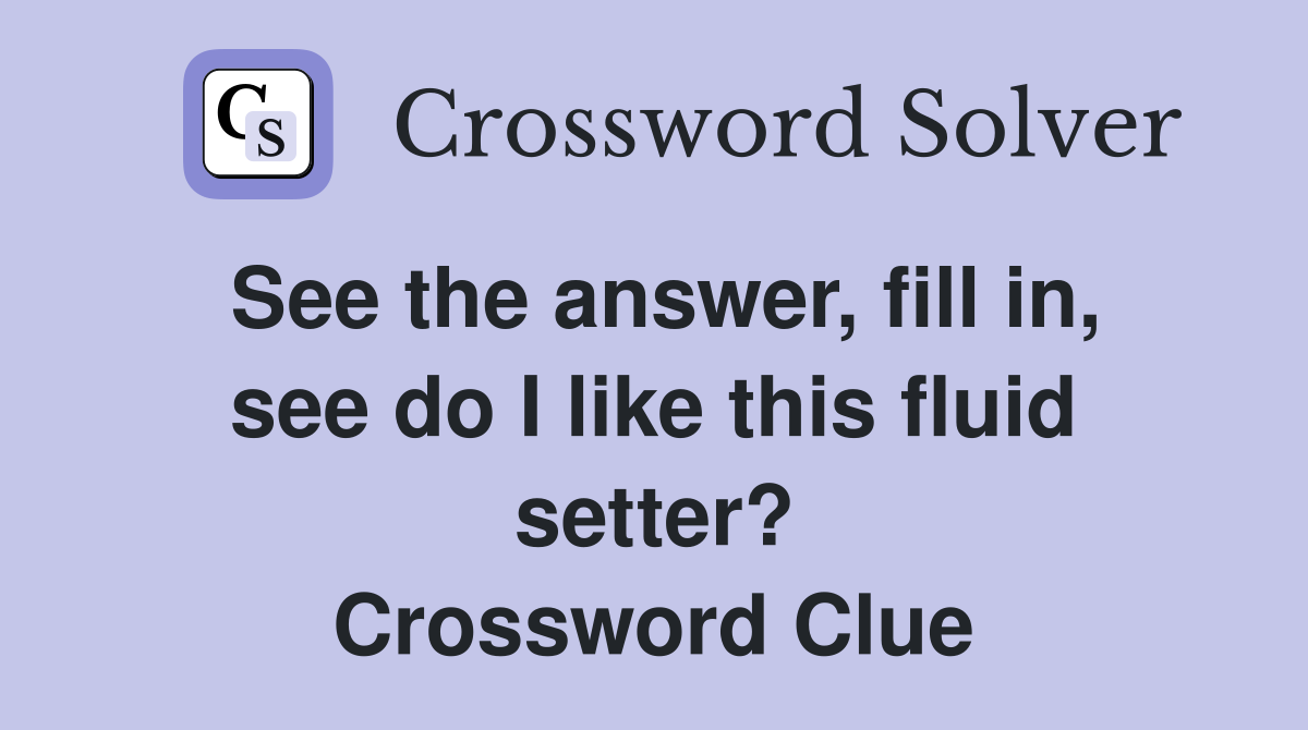 See the answer, fill in, see do I like this fluid setter? Crossword Clue