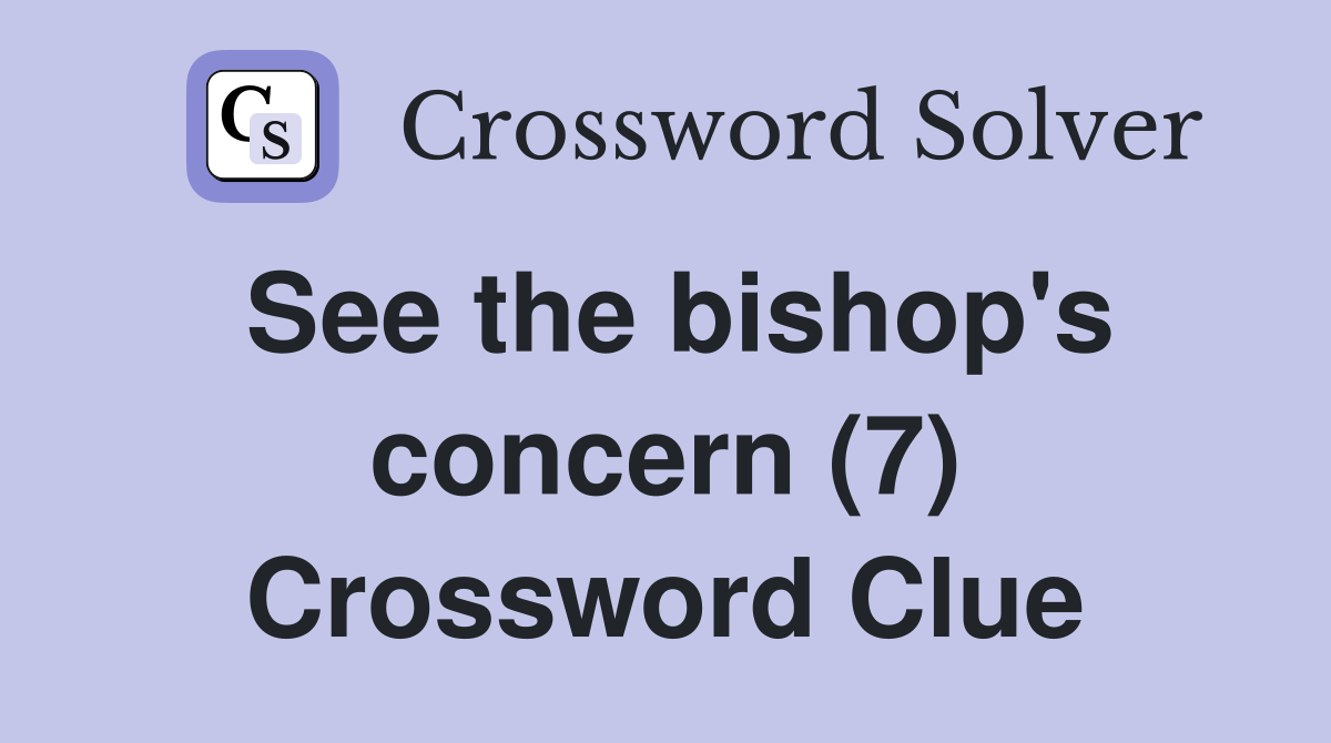 See the bishop's concern (7) Crossword Clue