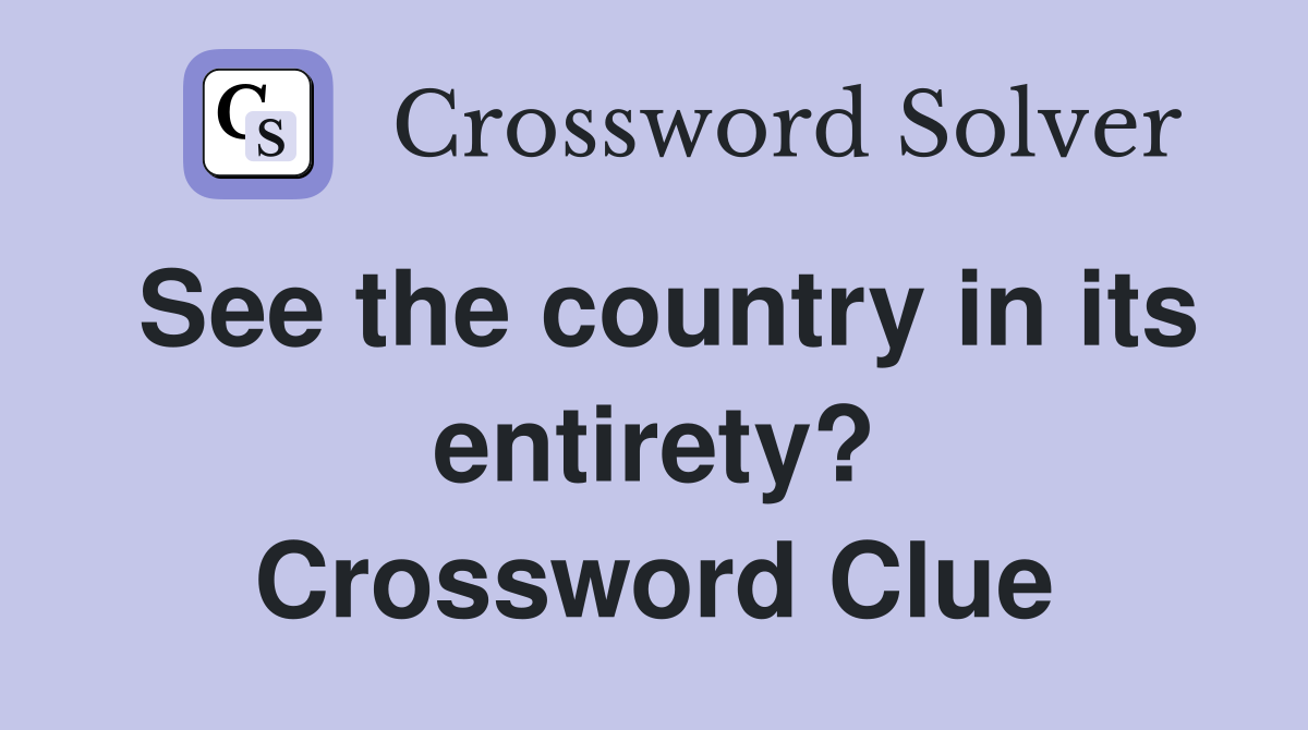 See the country in its entirety? Crossword Clue