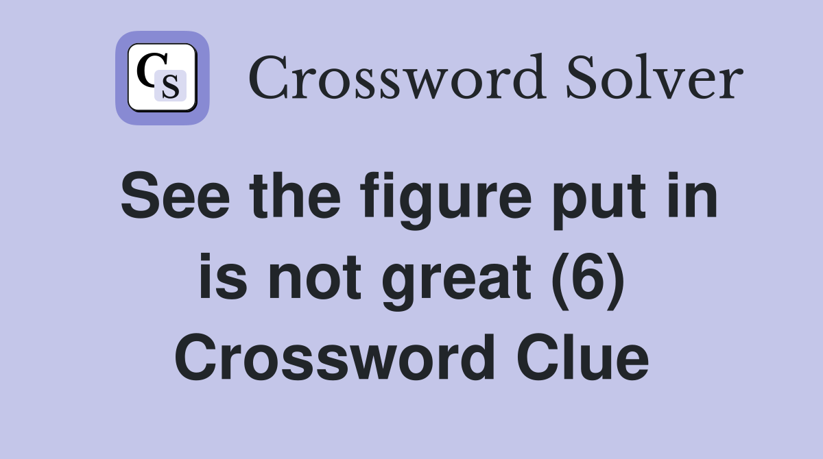 See the figure put in is not great (6) Crossword Clue