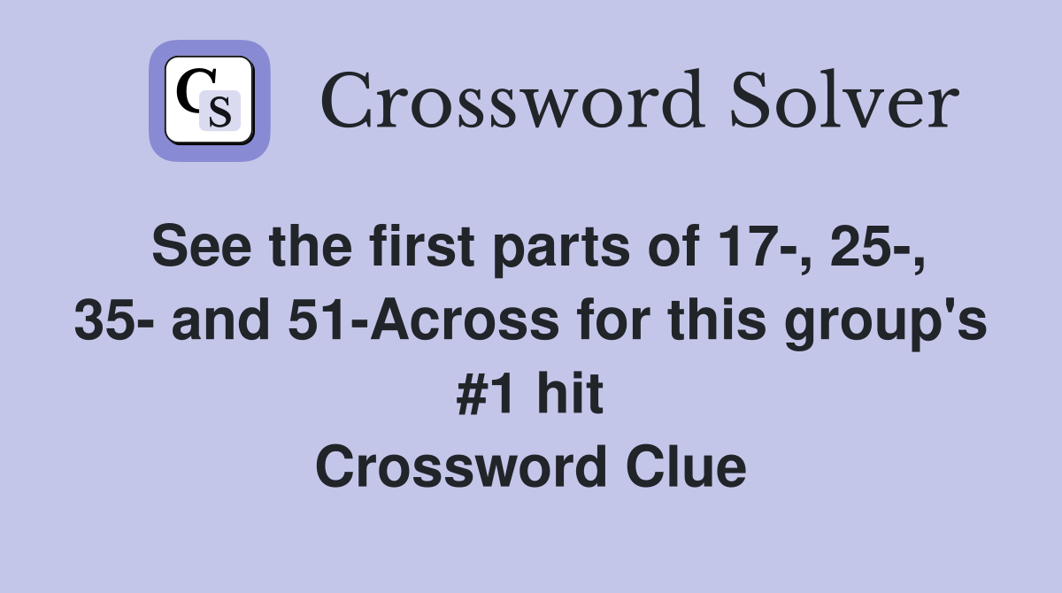 See the first parts of 17-, 25-, 35- and 51-Across for this group's #1 hit Crossword Clue