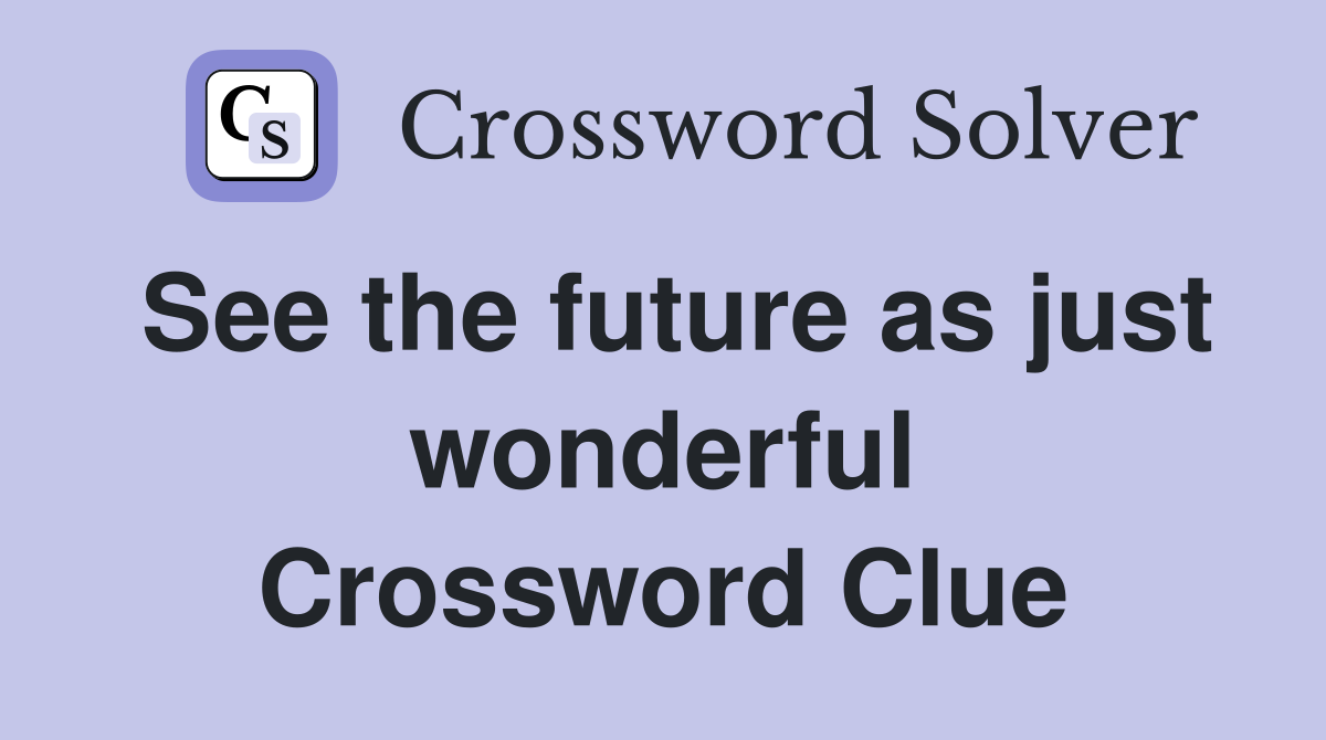 See the future as just wonderful Crossword Clue
