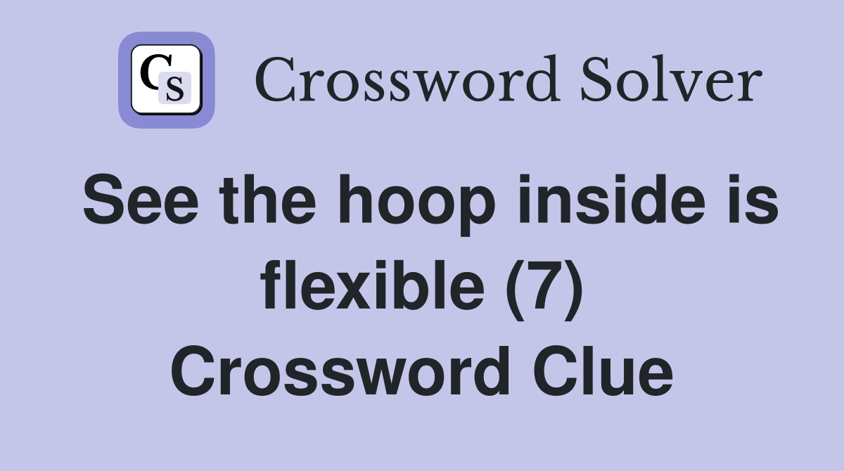 See the hoop inside is flexible (7) Crossword Clue