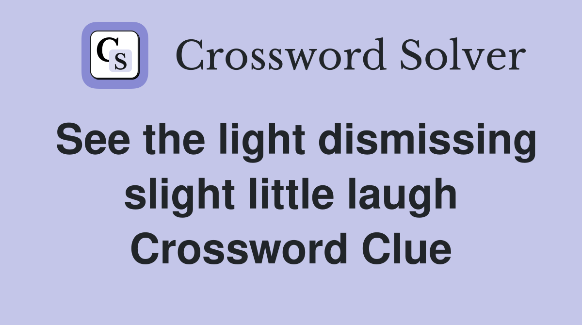 See the light dismissing slight little laugh Crossword Clue