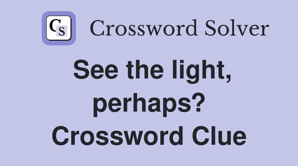 See the light, perhaps? Crossword Clue