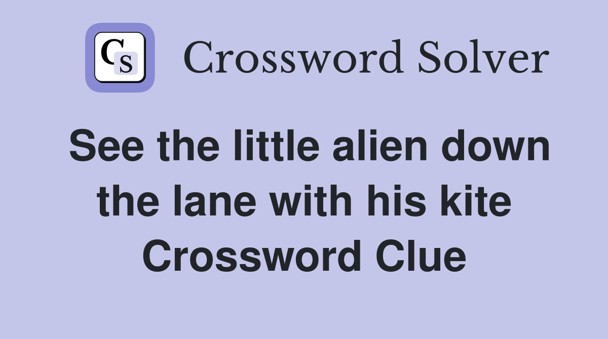 See the little alien down the lane with his kite Crossword Clue