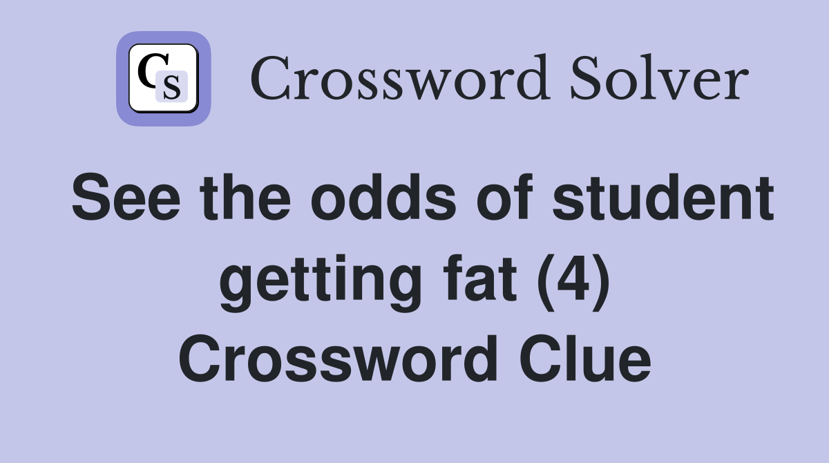 See the odds of student getting fat (4) Crossword Clue