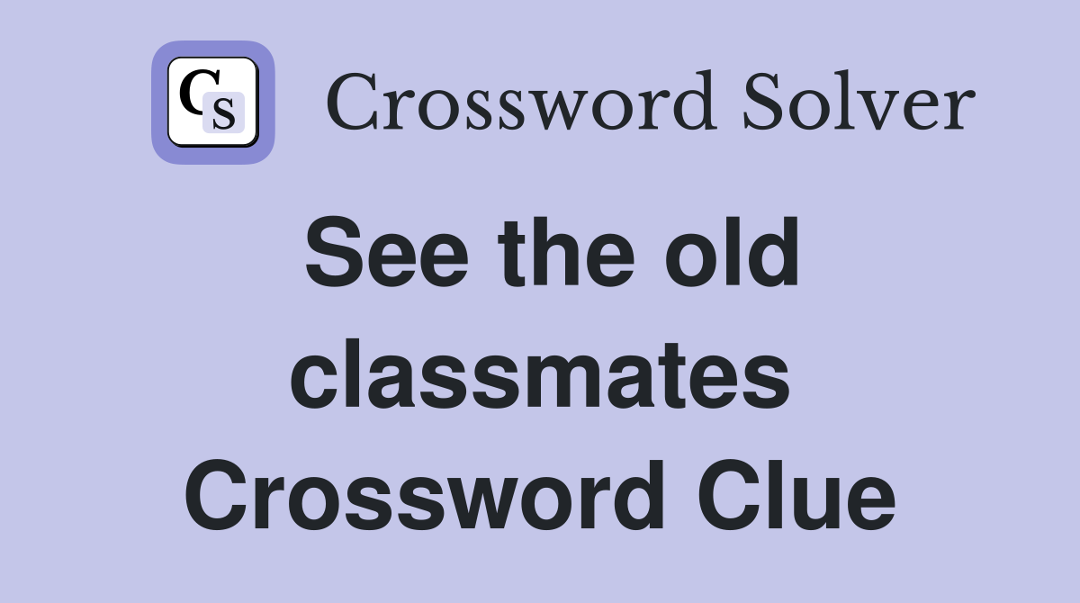 See the old classmates Crossword Clue