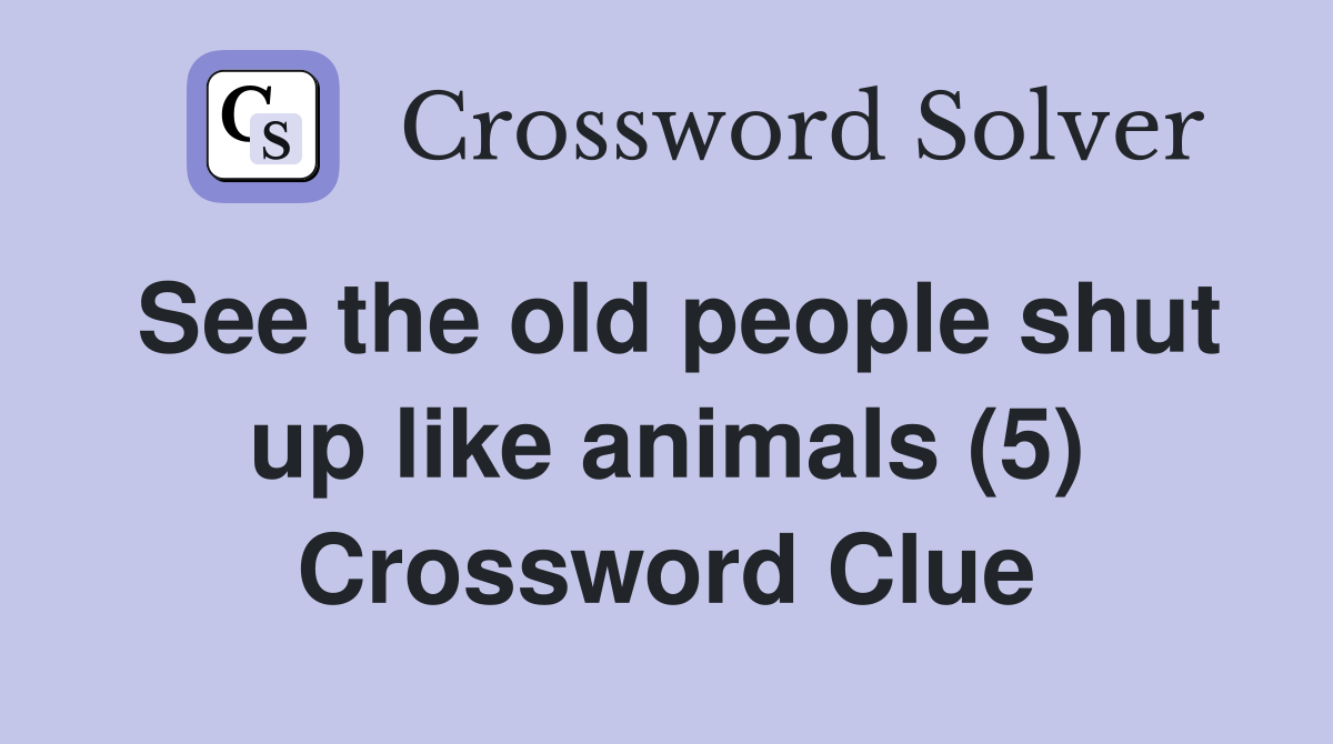 See the old people shut up like animals (5) Crossword Clue